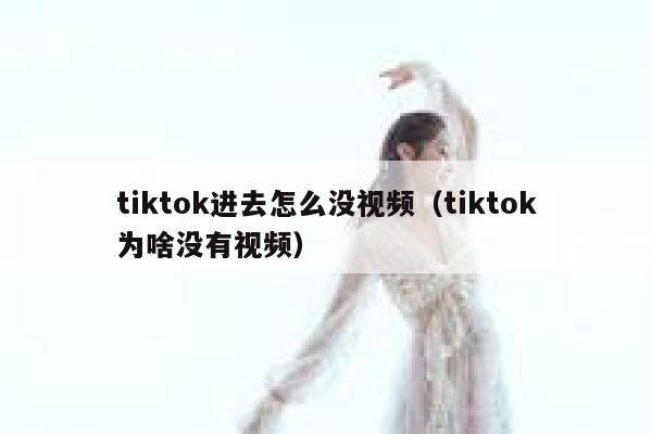 tiktok进去怎么没视频（tiktok为啥没有视频） 第1张