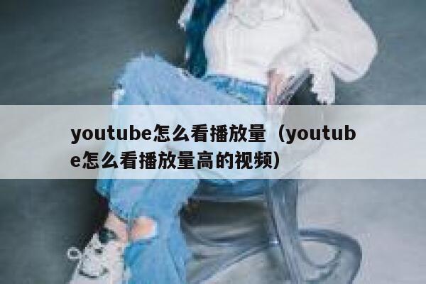 youtube怎么看播放量（youtube怎么看播放量高的视频） 第1张