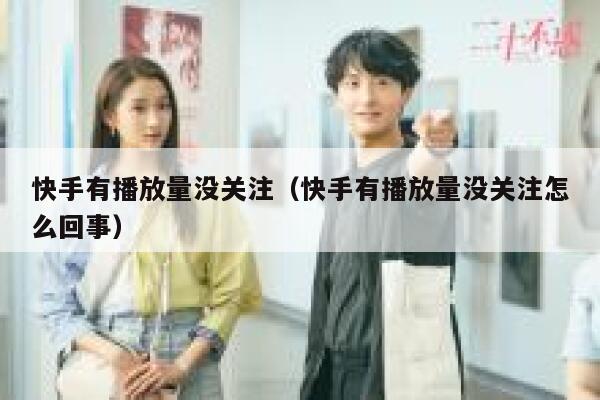 快手有播放量没关注（快手有播放量没关注怎么回事） 第1张