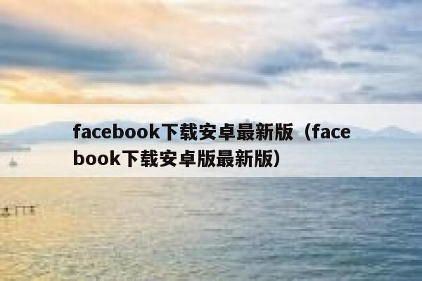 facebook下载安卓最新版（facebook下载安卓版最新版） 第1张
