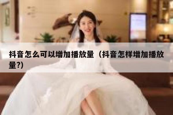 抖音怎么可以增加播放量（抖音怎样增加播放量?） 第1张