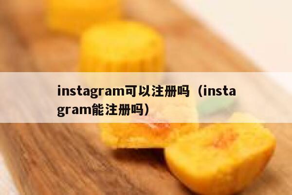 instagram可以注册吗（instagram能注册吗） 第1张