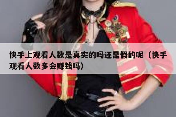 快手上观看人数是真实的吗还是假的呢（快手观看人数多会赚钱吗） 第1张