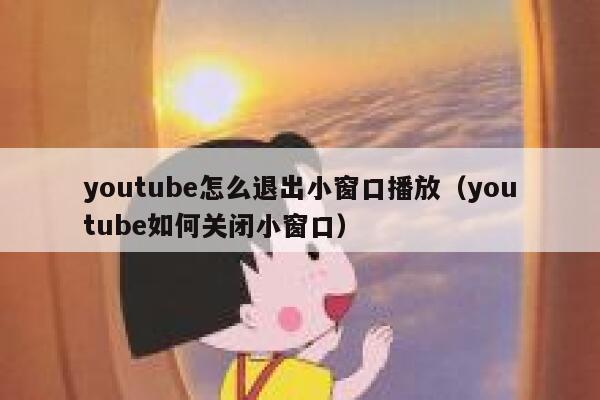 youtube怎么退出小窗口播放（youtube如何关闭小窗口） 第1张