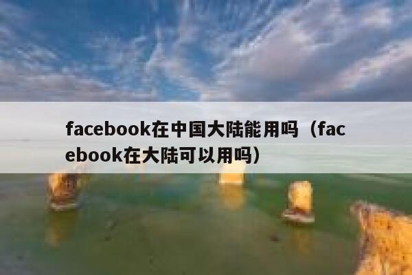 facebook在中国大陆能用吗（facebook在大陆可以用吗） 第1张