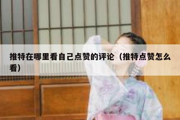 推特在哪里看自己点赞的评论（推特点赞怎么看） 第1张