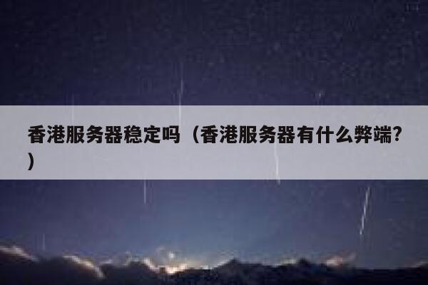 香港服务器稳定吗（香港服务器有什么弊端?） 第1张