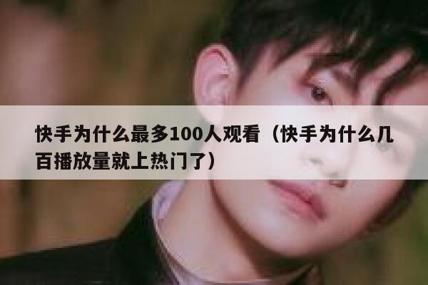 快手为什么最多100人观看（快手为什么几百播放量就上热门了） 第1张
