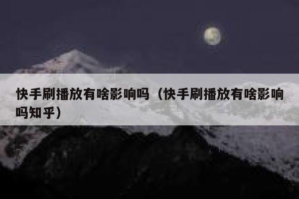 快手刷播放有啥影响吗（快手刷播放有啥影响吗知乎） 第1张