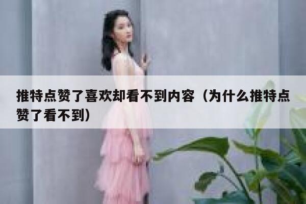 推特点赞了喜欢却看不到内容（为什么推特点赞了看不到） 第1张
