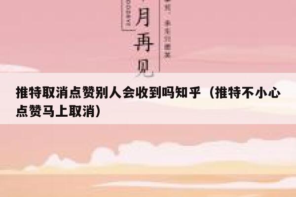 推特取消点赞别人会收到吗知乎（推特不小心点赞马上取消） 第1张