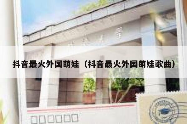 抖音最火外国萌娃（抖音最火外国萌娃歌曲） 第1张