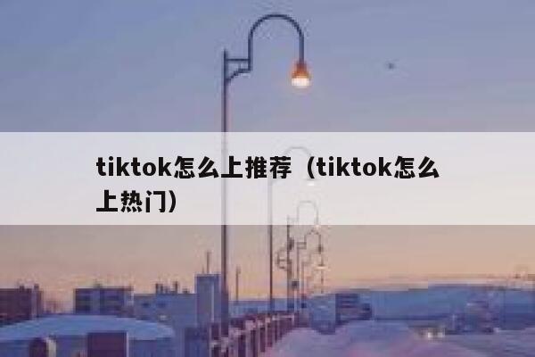 tiktok怎么上推荐（tiktok怎么上热门） 第1张