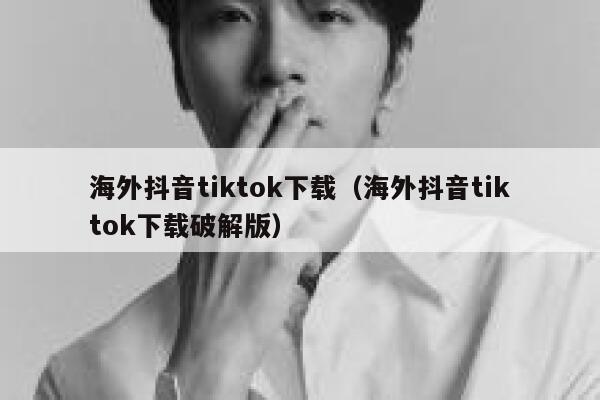 海外抖音tiktok下载（海外抖音tiktok下载破解版） 第1张