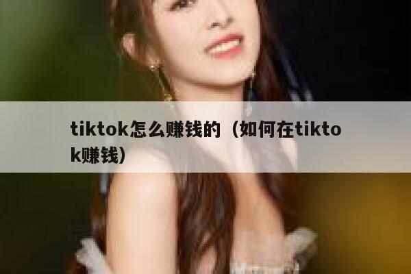 tiktok怎么赚钱的（如何在tiktok赚钱） 第1张