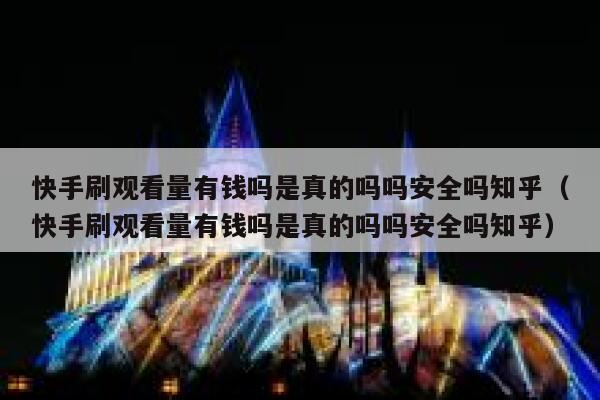 快手刷观看量有钱吗是真的吗吗安全吗知乎（快手刷观看量有钱吗是真的吗吗安全吗知乎） 第1张