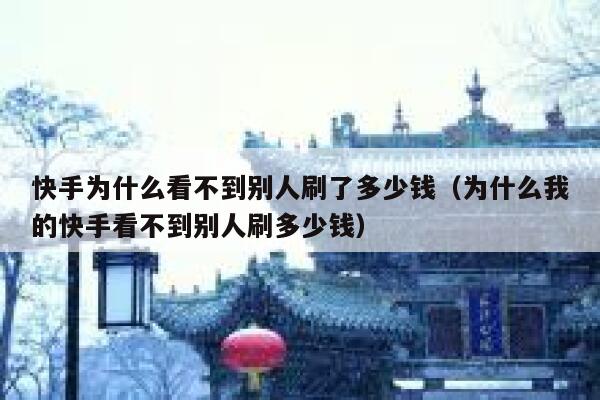 快手为什么看不到别人刷了多少钱（为什么我的快手看不到别人刷多少钱） 第1张