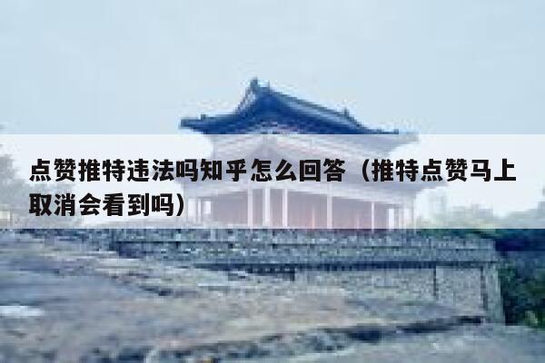 点赞推特违法吗知乎怎么回答（推特点赞马上取消会看到吗） 第1张