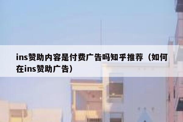 ins赞助内容是付费广告吗知乎推荐（如何在ins赞助广告） 第1张