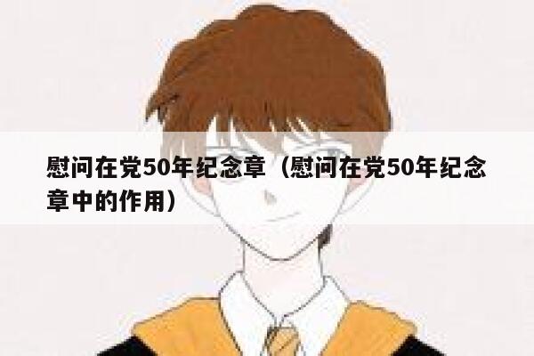 慰问在党50年纪念章（慰问在党50年纪念章中的作用） 第1张
