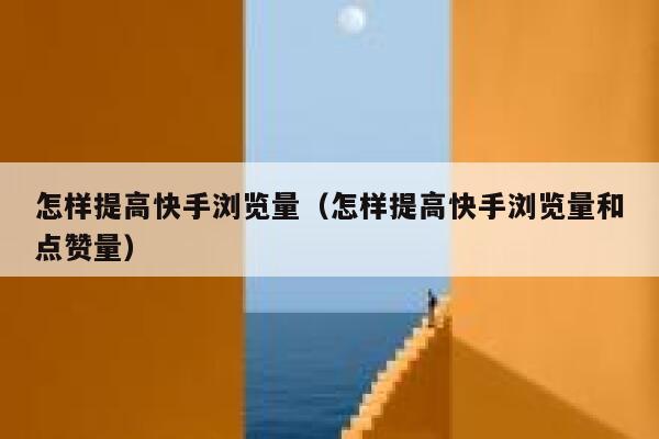 怎样提高快手浏览量（怎样提高快手浏览量和点赞量） 第1张