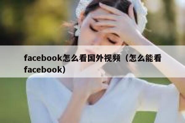 facebook怎么看国外视频（怎么能看facebook） 第1张