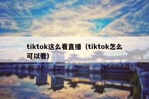 tiktok这么看直播（tiktok怎么可以看） 第1张