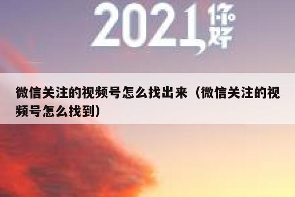 微信关注的视频号怎么找出来（微信关注的视频号怎么找到） 第1张