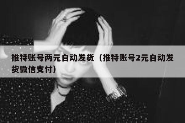 推特账号两元自动发货（推特账号2元自动发货微信支付） 第1张