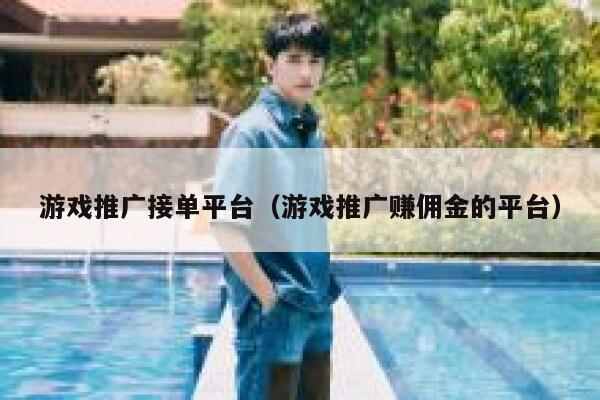 游戏推广接单平台（游戏推广赚佣金的平台） 第1张