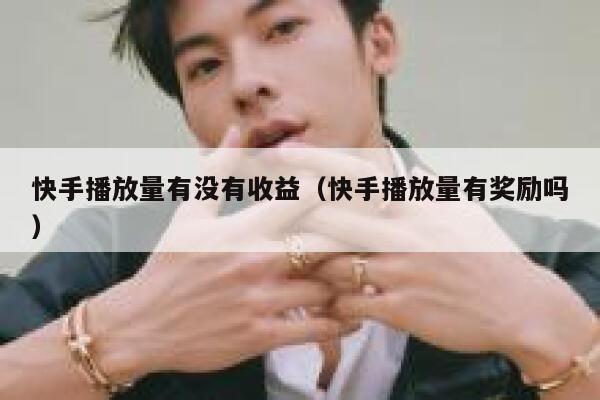 快手播放量有没有收益（快手播放量有奖励吗） 第1张