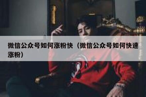 微信公众号如何涨粉快（微信公众号如何快速涨粉） 第1张