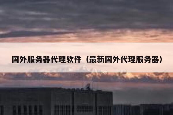 国外服务器代理软件（最新国外代理服务器） 第1张
