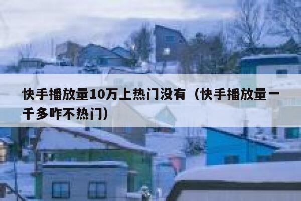 快手播放量10万上热门没有（快手播放量一千多咋不热门） 第1张