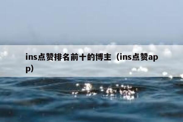 ins点赞排名前十的博主（ins点赞app） 第1张
