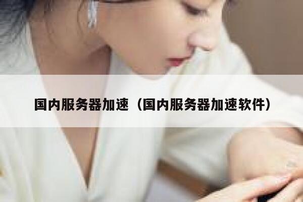 国内服务器加速（国内服务器加速软件） 第1张