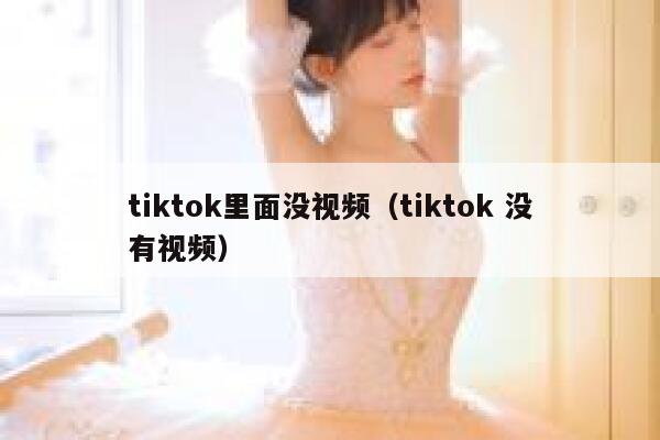 tiktok里面没视频（tiktok 没有视频） 第1张