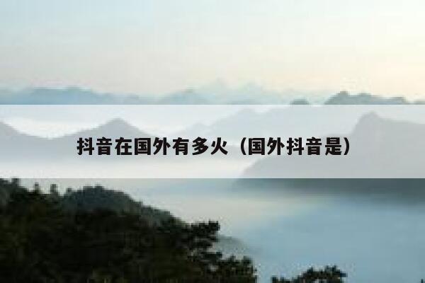 抖音在国外有多火（国外抖音是） 第1张