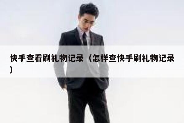 快手查看刷礼物记录（怎样查快手刷礼物记录） 第1张