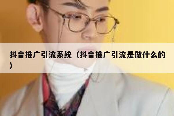 抖音推广引流系统（抖音推广引流是做什么的） 第1张