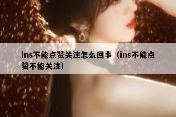 ins不能点赞关注怎么回事（ins不能点赞不能关注） 第1张