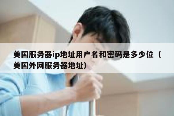 美国服务器ip地址用户名和密码是多少位（美国外网服务器地址） 第1张