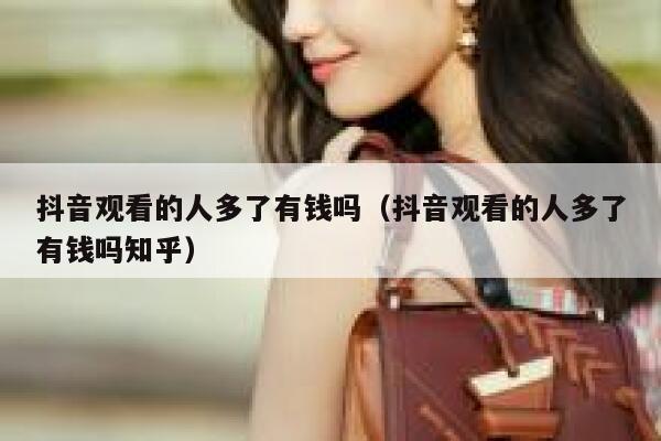 抖音观看的人多了有钱吗（抖音观看的人多了有钱吗知乎） 第1张
