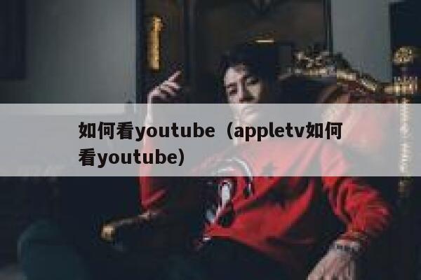 如何看youtube（appletv如何看youtube） 第1张