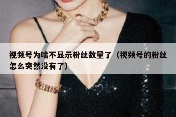 视频号为啥不显示粉丝数量了（视频号的粉丝怎么突然没有了） 第1张