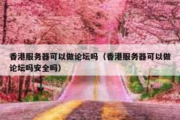 香港服务器可以做论坛吗（香港服务器可以做论坛吗安全吗） 第1张