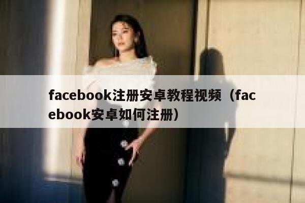 facebook注册安卓教程视频（facebook安卓如何注册） 第1张