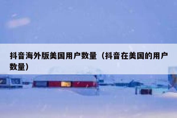抖音海外版美国用户数量（抖音在美国的用户数量） 第1张