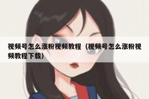 视频号怎么涨粉视频教程（视频号怎么涨粉视频教程下载） 第1张
