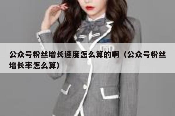 公众号粉丝增长速度怎么算的啊（公众号粉丝增长率怎么算） 第1张